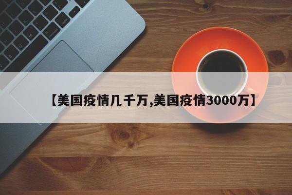 【美国疫情几千万,美国疫情3000万】