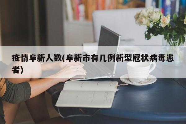 疫情阜新人数(阜新市有几例新型冠状病毒患者)