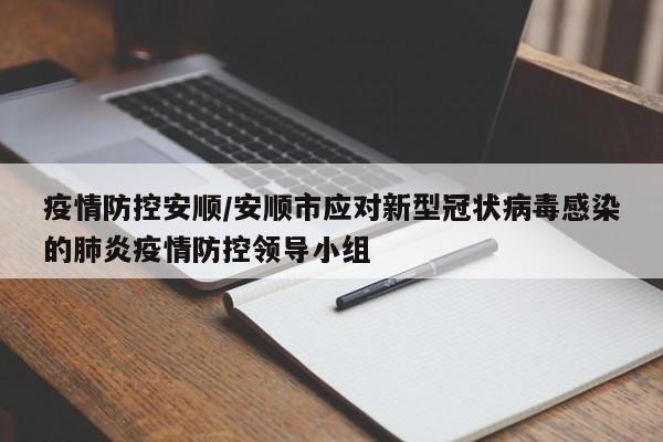 疫情防控安顺/安顺市应对新型冠状病毒感染的肺炎疫情防控领导小组