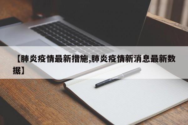 【肺炎疫情最新措施,肺炎疫情新消息最新数据】