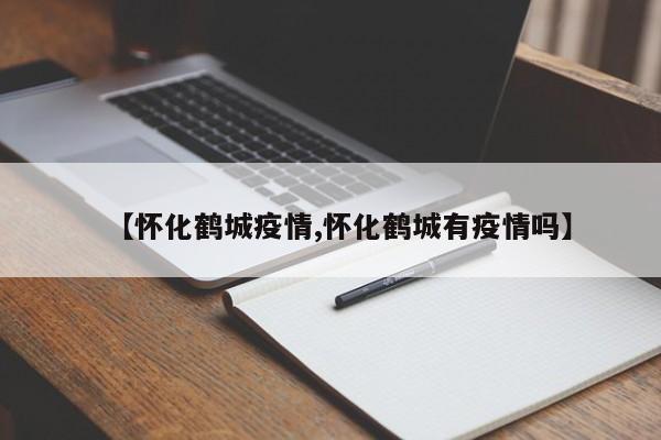 【怀化鹤城疫情,怀化鹤城有疫情吗】