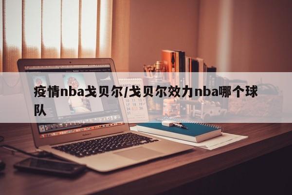 疫情nba戈贝尔/戈贝尔效力nba哪个球队