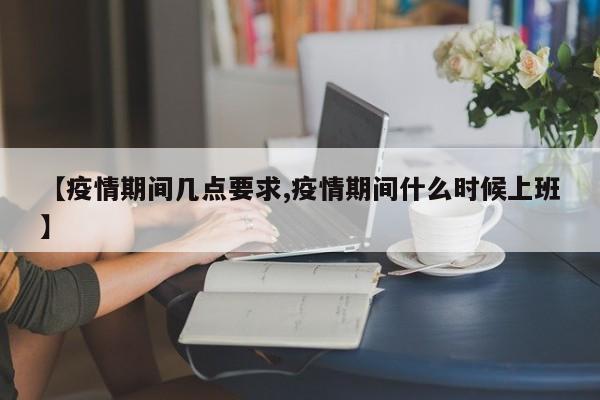 【疫情期间几点要求,疫情期间什么时候上班】